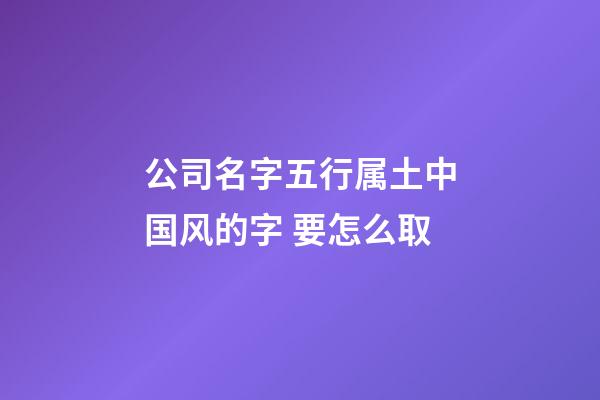 公司名字五行属土中国风的字 要怎么取-第1张-公司起名-玄机派